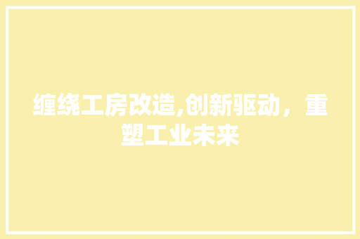 缠绕工房改造,创新驱动，重塑工业未来