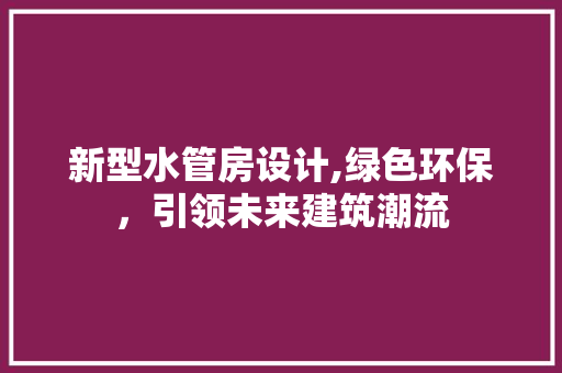 新型水管房设计,绿色环保，引领未来建筑潮流