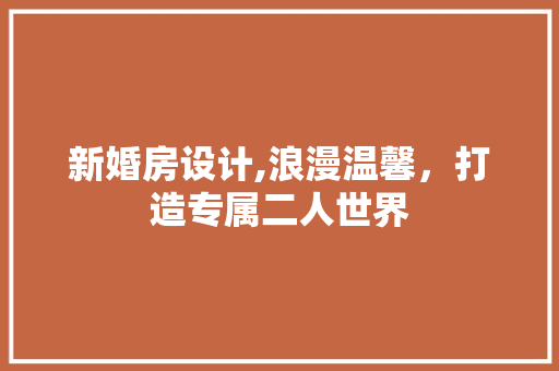 新婚房设计,浪漫温馨，打造专属二人世界