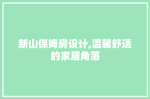 新山保姆房设计,温馨舒适的家居角落