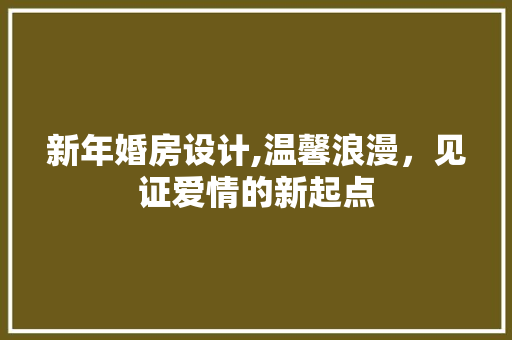 新年婚房设计,温馨浪漫，见证爱情的新起点