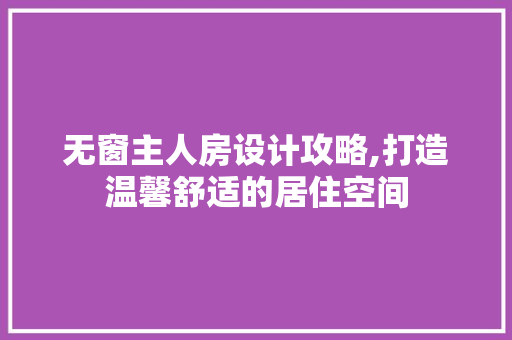 无窗主人房设计攻略,打造温馨舒适的居住空间