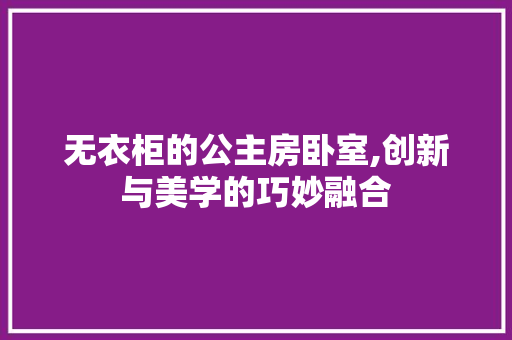 无衣柜的公主房卧室,创新与美学的巧妙融合