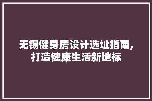无锡健身房设计选址指南,打造健康生活新地标