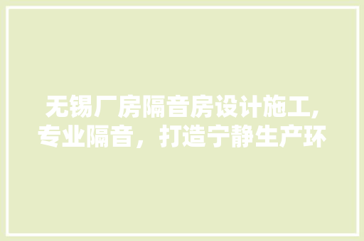 无锡厂房隔音房设计施工,专业隔音，打造宁静生产环境