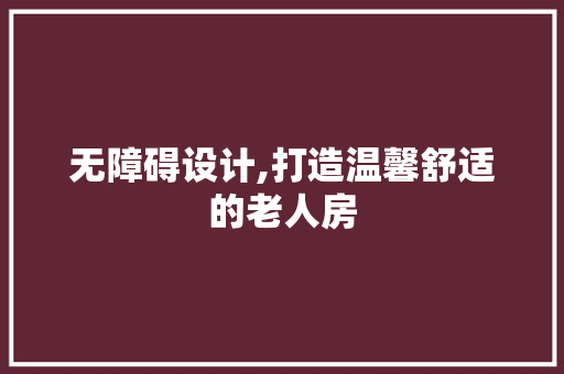 无障碍设计,打造温馨舒适的老人房