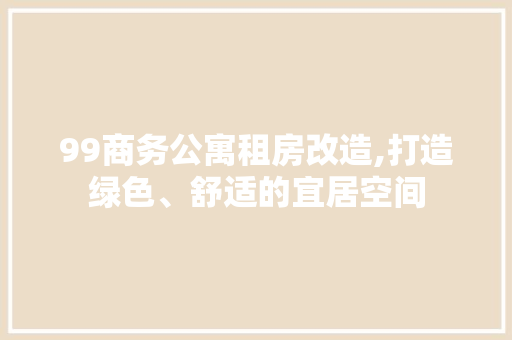 99商务公寓租房改造,打造绿色、舒适的宜居空间