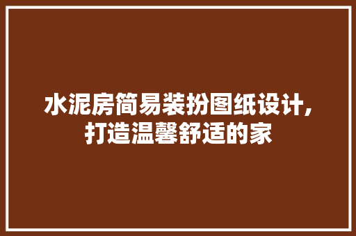 水泥房简易装扮图纸设计,打造温馨舒适的家