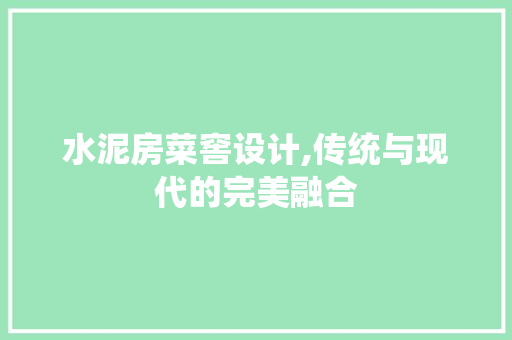 水泥房菜窖设计,传统与现代的完美融合