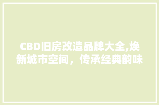 CBD旧房改造品牌大全,焕新城市空间，传承经典韵味
