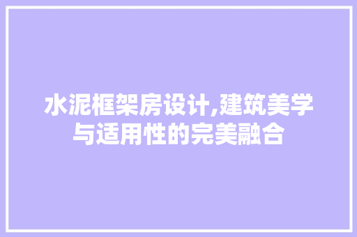 水泥框架房设计,建筑美学与适用性的完美融合