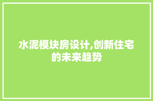水泥模块房设计,创新住宅的未来趋势