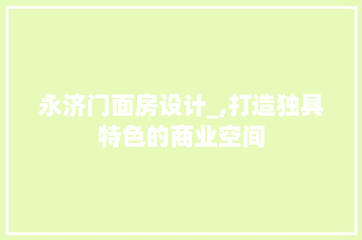 永济门面房设计_,打造独具特色的商业空间