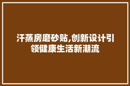 汗蒸房磨砂贴,创新设计引领健康生活新潮流