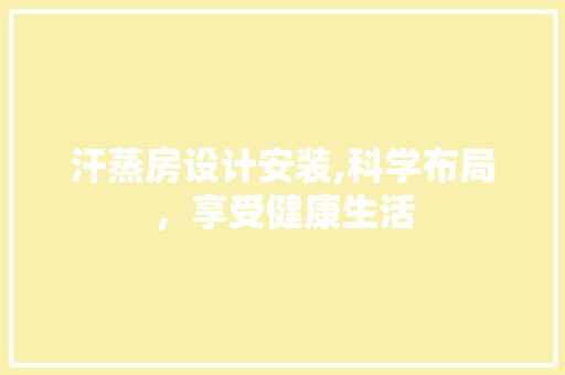 汗蒸房设计安装,科学布局，享受健康生活