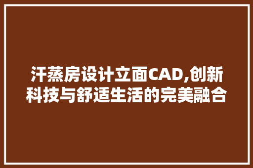 汗蒸房设计立面CAD,创新科技与舒适生活的完美融合