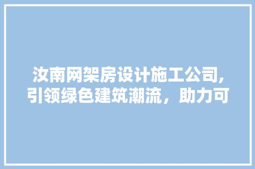 汝南网架房设计施工公司,引领绿色建筑潮流，助力可持续发展