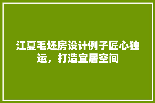 江夏毛坯房设计例子匠心独运，打造宜居空间