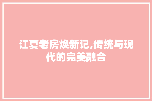 江夏老房焕新记,传统与现代的完美融合