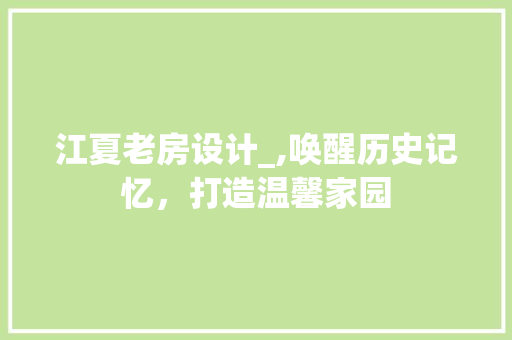 江夏老房设计_,唤醒历史记忆，打造温馨家园