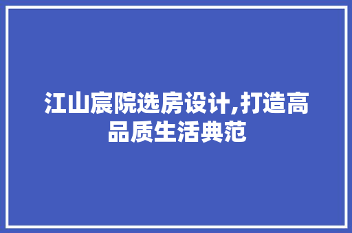 江山宸院选房设计,打造高品质生活典范