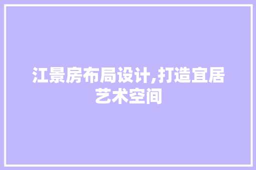 江景房布局设计,打造宜居艺术空间
