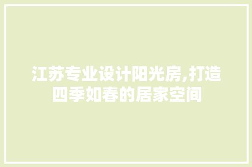 江苏专业设计阳光房,打造四季如春的居家空间
