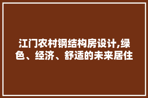 江门农村钢结构房设计,绿色、经济、舒适的未来居住选择