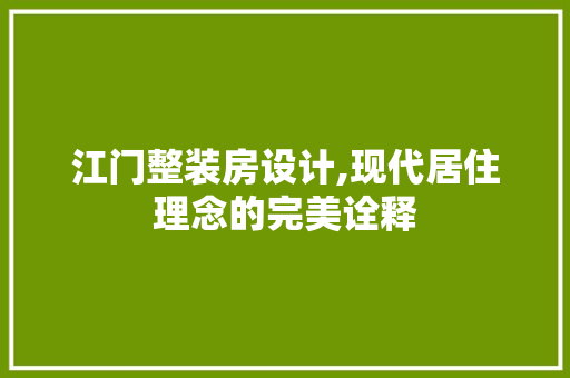 江门整装房设计,现代居住理念的完美诠释