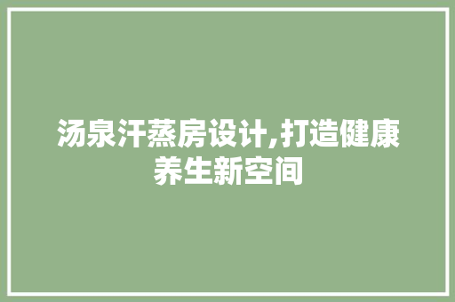 汤泉汗蒸房设计,打造健康养生新空间