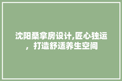 沈阳桑拿房设计,匠心独运，打造舒适养生空间