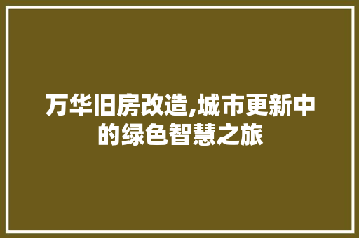 万华旧房改造,城市更新中的绿色智慧之旅