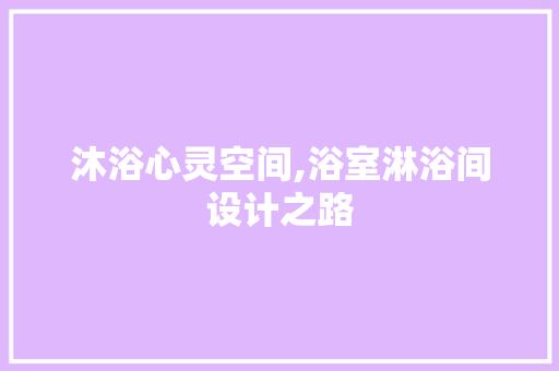 沐浴心灵空间,浴室淋浴间设计之路