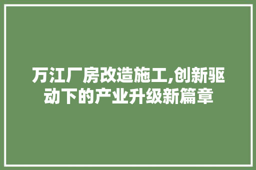万江厂房改造施工,创新驱动下的产业升级新篇章