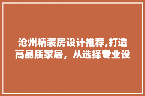 沧州精装房设计推荐,打造高品质家居，从选择专业设计公司开始