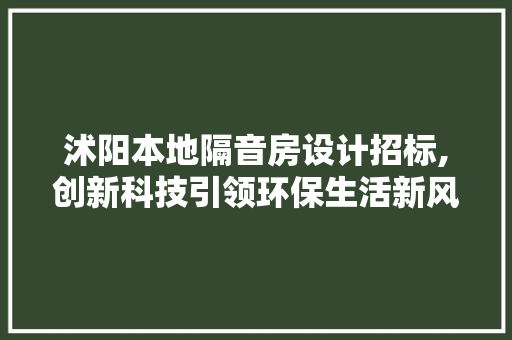 沭阳本地隔音房设计招标,创新科技引领环保生活新风尚