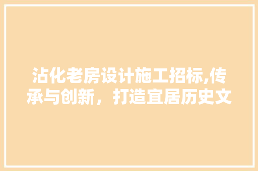 沾化老房设计施工招标,传承与创新，打造宜居历史文化街区