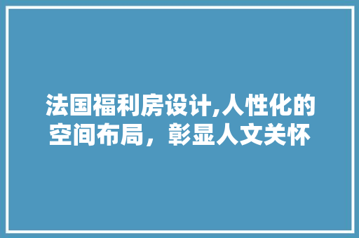 法国福利房设计,人性化的空间布局，彰显人文关怀