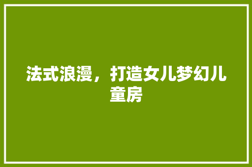 法式浪漫，打造女儿梦幻儿童房