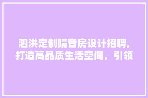 泗洪定制隔音房设计招聘,打造高品质生活空间，引领行业新潮流