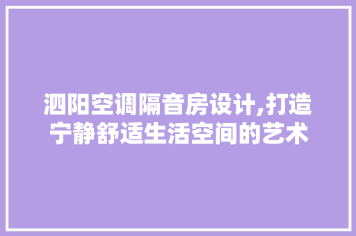 泗阳空调隔音房设计,打造宁静舒适生活空间的艺术