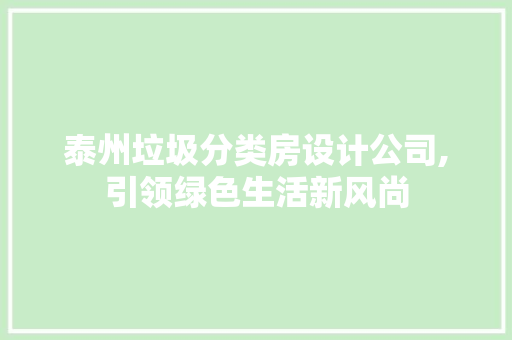 泰州垃圾分类房设计公司,引领绿色生活新风尚