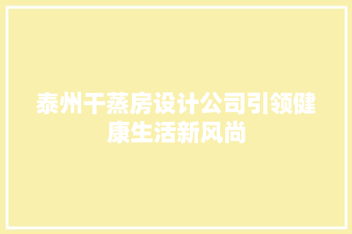 泰州干蒸房设计公司引领健康生活新风尚