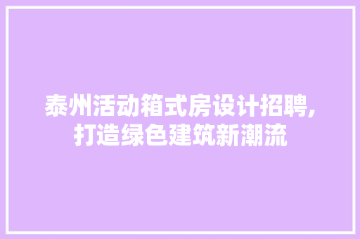 泰州活动箱式房设计招聘,打造绿色建筑新潮流