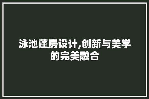 泳池蓬房设计,创新与美学的完美融合