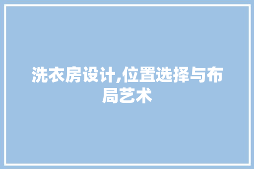 洗衣房设计,位置选择与布局艺术