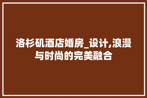 洛杉矶酒店婚房_设计,浪漫与时尚的完美融合