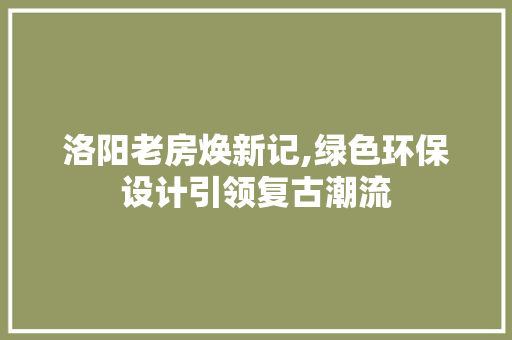 洛阳老房焕新记,绿色环保设计引领复古潮流
