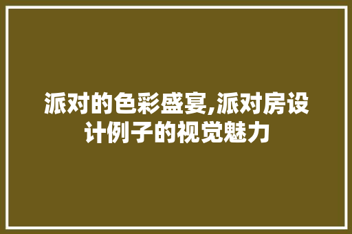 派对的色彩盛宴,派对房设计例子的视觉魅力