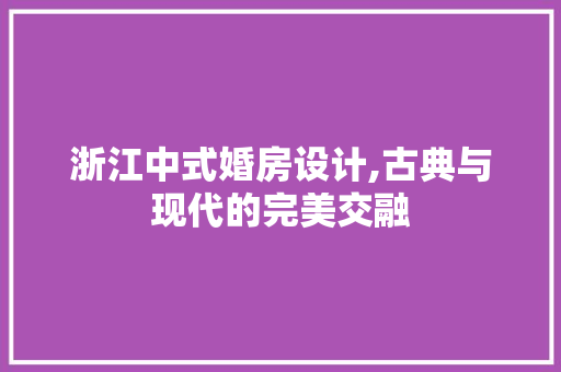 浙江中式婚房设计,古典与现代的完美交融